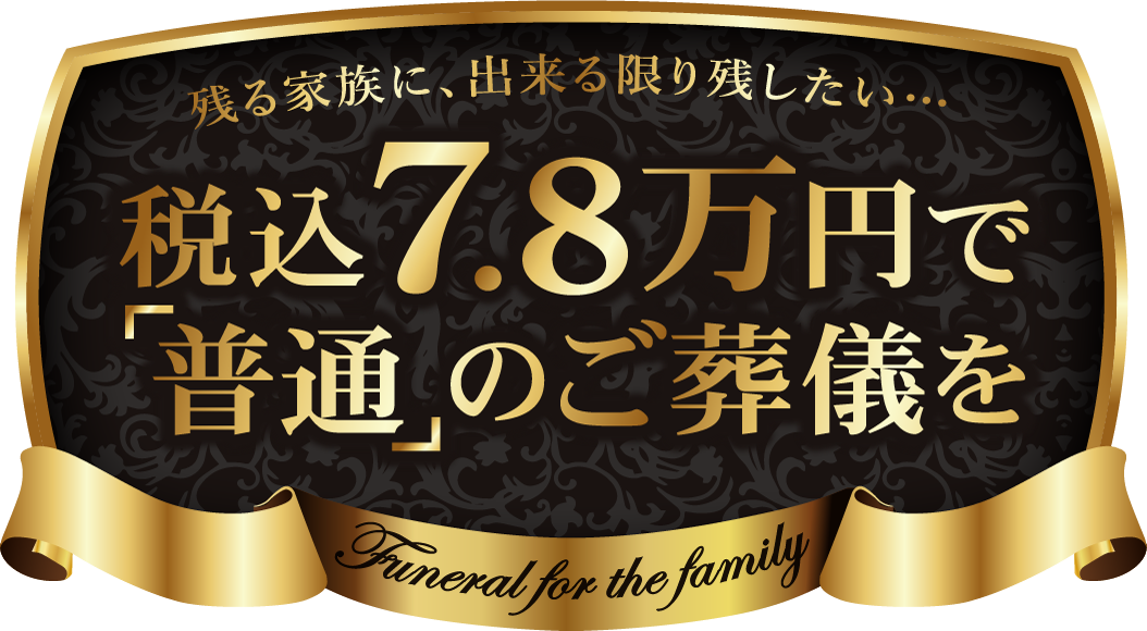残る家族に、出来る限り残したい……。税込7.8万円で「普通」のご葬儀を。