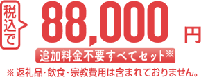税込で 88,000円 追加料金不要すべてセット ※返礼品・飲食・宗教費用は含まれておりません。