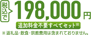 税込で 198,000円 追加料金不要すべてセット ※返礼品・飲食・宗教費用は含まれておりません。